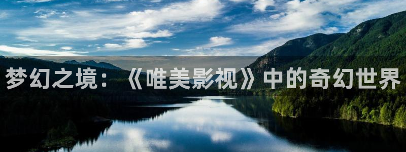樱桃浙江：梦幻之境：《唯美影视》中的奇幻世界