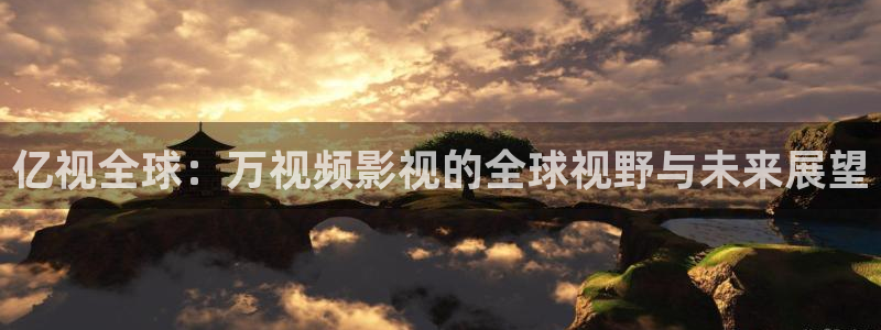 樱桃视频下载app：亿视全球：万视频影视的全球视野与未来展望