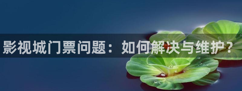 丝瓜樱桃草莓视频：影视城门票问题：如何解决与维护？