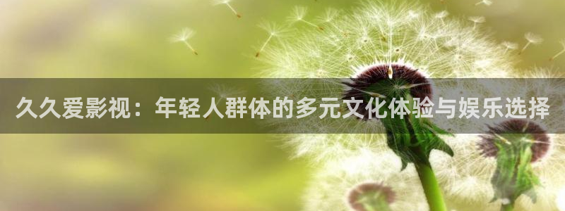 夏季樱桃嫁接视频：久久爱影视：年轻人群体的多元文化体验与娱乐选择